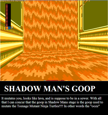 Shadow Man's Goop by Bowserslave
I've always wondered just what it's supposed to be.  Sewage?  Lava?  Blood?  But then 8 Bit Deathmatch claimed it mutates you.  Has the secret of the ooze been revealed?
