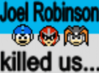 Filename=Joel_Robinson_Killed_Us_-_MegaBetaman.png
Filesize=20KiB
Dimensions=292x216
Date added=Jul 10, 2010 Joel_Robinson_Killed_Us_-_MegaBetaman.png